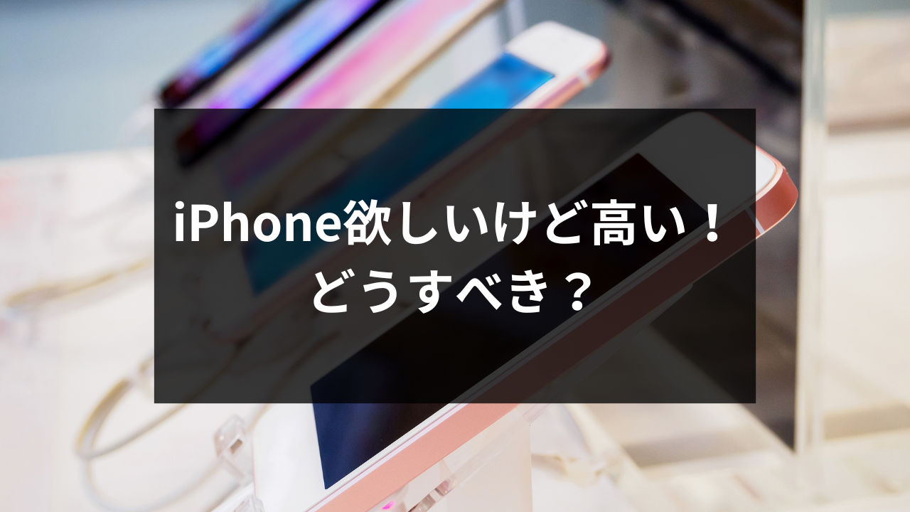 iPhone欲しいけど高い！ どうすべき？
