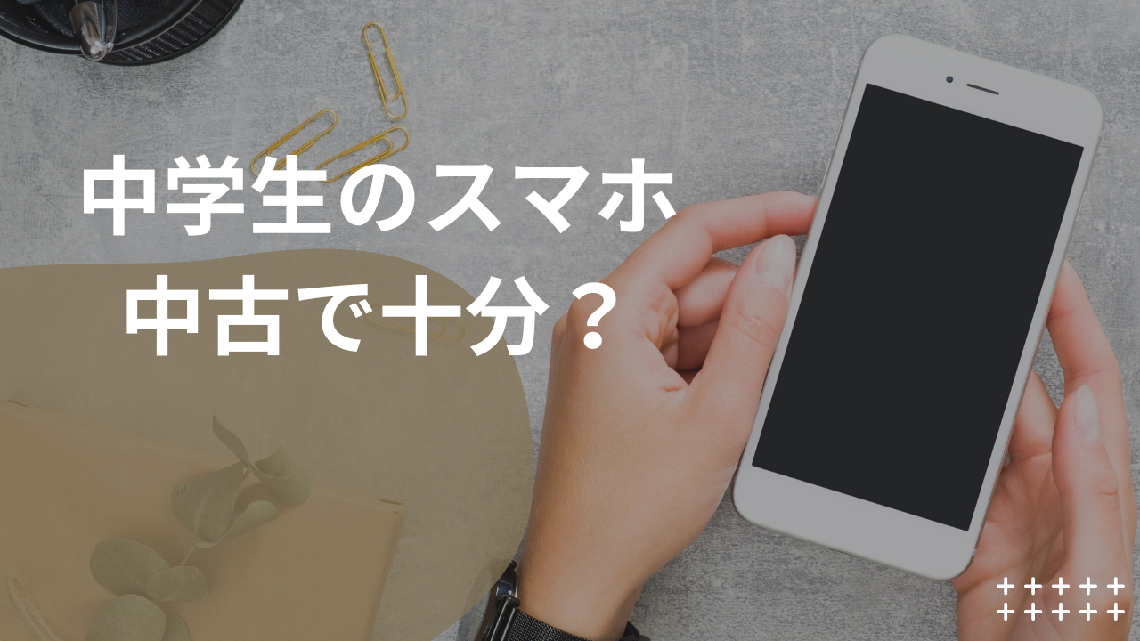 中学生のスマホ 中古で十分？